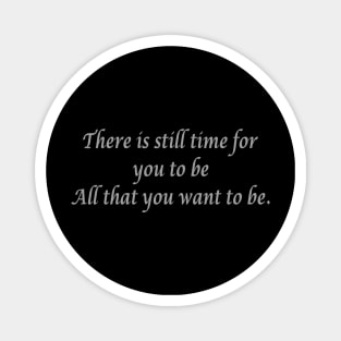 There is still time for you to be all that you want to be. Magnet